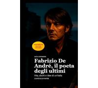 Fabrizio De André, il poeta degli ultimi: Vita, dischi e idee di un’Italia controcorrente