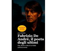 Fabrizio De André, il poeta degli ultimi: Vita, dischi e idee di un’Italia controcorrente