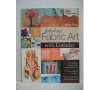 Fabulous Fabric Art With Lutradur®: For Quilting, Papercrafts, Mixed Media Art • 27 Techniques & 14 Projects • Revolutionize Your Craft Experience!