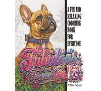 Fabulous Frenchies A Relaxation Coloring Book For Everyone!: A Stress Relief, Relaxation, Mindfulness, Calming, Serenit, Inner Peace, Zen, Coloring ... (Honey Bunch Coloring Books For Everyone!)