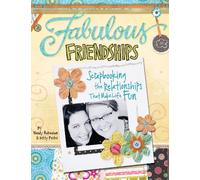 Fabulous Friendships: Scrapbooking The Relationships That Make Life Fun