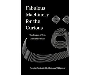 Fabulous Machinery for the Curious: The Garden of Urdu Classical Literature (World Literature in Translation)