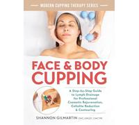 Face and Body Cupping: A Step-by-Step Guide to Lymph Drainage for Professional Cosmetic Rejuvenation, Cellulite Reduction and Contouring (Modern Cupping Therapy)