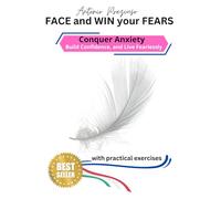 Face and Win your Fears: Conquer Anxiety, build Confidence and Live Fearlessly