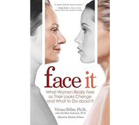 Face It: What Women Really Feel as Their Looks Change and What to Do about It