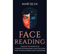 Face Reading: Unlock the Secrets of Chinese Physiognomy and Discover How to Read People Like Clockwork: Unlock the Secrets of Chinese Physiognomy and Discover How to Read People Like Clockwork