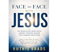 Face To Face With Jesus: The Miraculous Near-Death Journey Through Heaven That Changed Everything: What I Saw, What He Said, And The Life-Altering Truth About Eternity He Sent Me Back To Tell You