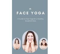 Face Yoga: A Guide to Face Yoga for a Healthy, Sculpted Glow: Face Yoga Guide For Beginners