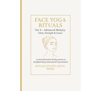 Face Yoga Rituals Vol. 8 - Advanced Mastery: Glow, Strength & Grace.: A transsformative 90-day journey to mindful beauty and natural rejuvenation. Rituals of Anti-Aging Series