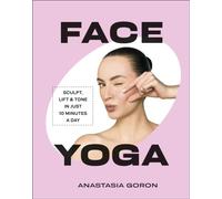 Face Yoga : Sculpt, Lift & Tone in Just 10 Minutes a Day