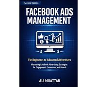 Facebook Ads Management: For Beginners to Advanced Advertisers (Mastering Facebook Advertising Strategies for Engagement, Conversions, and Growth)