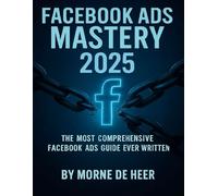 Facebook Ads Mastery 2025: The Most Comprehensive Facebook Ads Book Ever Written: 1
