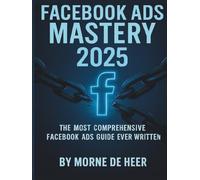 Facebook Ads Mastery 2025: The Most Comprehensive Facebook Ads Book Ever Written