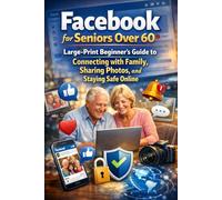 Facebook for Seniors Over 60: Large-Print Beginner’s Guide to Connecting with Family, Sharing Photos, and Staying Safe Online: Simple, step-by-step Facebook instructions designed for older adults