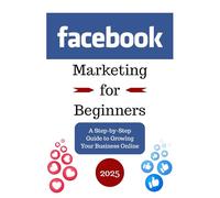 Facebook Marketing for Beginners: A Step-by-Step Guide to Growing Your Business Online