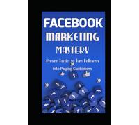 FACEBOOK MARKETING MASTERY: Proven Tactics to Turn Followers into Paying Customers