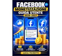 Facebook Monetizzazione Guida Utente 2026-2027: Strategie Pratiche per Guadagnare Online con Contenuti Digitali, Inserzioni e Strumenti di Business per Creator e Imprenditori