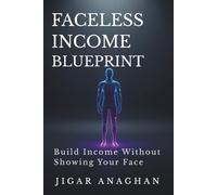 Faceless Income Blueprint: Build Income Without Showing Your Face (THE INVISIBLE INCOME SYSTEM SERIES)