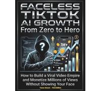 Faceless TikTok AI Growth From Zero to Hero: How to Build a Viral Video Empire and Monetize Millions of Views Without Showing Your Face (The AI Social Media Automation Blueprint: From Zero to Hero)