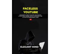 FACELESS YOUTUBE: A Beginner’s Guide to Building and Growing a Profitable Channel with AI, Voiceovers, and Automation (Independent Guide)