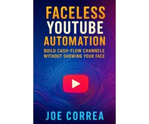 Faceless YouTube Automation: Build Cash-Flow Channels Without Showing Your Face: 3 (Youtube Mastery)