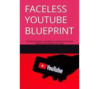 FACELESS YOUTUBE BLUEPRINT: The 90-Day System to Building a $10K/Month Channel Without Ever Showing Your Face