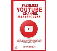 Faceless YouTube Channel Masterclass: How to Grow, Monetize, and Automate a Successful YouTube Brand Without Showing Your Face