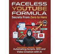 Faceless YouTube Formula Secrets From Zero to Hero: Automating Scripts SEO and Video Creation with AI: 1 (The AI Social Media Automation Blueprint: From Zero to Hero)
