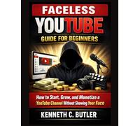Faceless YouTube Guide for Beginners: How to Start, Grow, and Monetize a YouTube Channel Without Showing Your Face