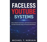 FACELESS YOUTUBE SYSTEMS: HOW TO BUILD, AUTOMATE, AND SCALE ANONYMOUS YOUTUBE CHANNELS USING AI-POWERED WORKFLOW (The Faceless Systems Series)