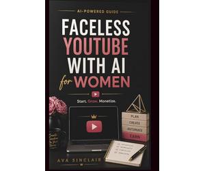 FACELESS YOUTUBE WITH AI FOR WOMEN: How to Start, Grow & Monetize a Profitable YouTube Channel - No Camera, No Experience, No Tech Skills Includes Worksheets, Checklists & a 30-Day Launch Plan