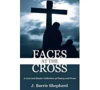 Faces at The Cross: A Lent and Easter Collection of Poetry and Prose