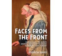 Faces from the Front : Harold Gillies, The Queen’s Hospital, Sidcup and the origins of modern plastic surgery