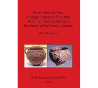 Faces From the Past: A Study of Roman Face Pots from Italy and The Western Provinces of the Roman Empire: 1651 (British Archaeological Reports International Series)