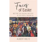 Faces of Easter: Meeting the Paschal Mystery in the People Around Us