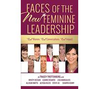 Faces of the New Feminine Leadership: Real Women. Real Conversations. Real Impact.