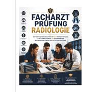Facharztprüfung Radiologie 2026/2027: Der umfassende Begleiter mit 500 Prüfungsfragen, 55 Fallsimulationen, 100 Bilddiagnosen, Befundalgorithmen und Expertenstrategien