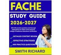 FACHE STUDY GUIDE 2026-2027: With 450 practice questions and thorough explanations for Fellow of the American College of Healthcare Executives Certification.