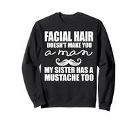 Facial Hair Doesn't Make You A Man My Sister Has A Mustache Sweatshirt