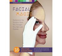 Facial Magic - Rediscover the Youthful Face You Thought You Had Lost Forever!: Save Your Face with 18 Proven Exercises to Lift, Tone and Tighten Sagging Facial Features