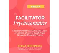 Faciliator Psychosomatics & Health: Understanding the Root Emotional Causes of Common Illnesses to Coach People through the Unblocking Process (Facilitator Coach Certification)