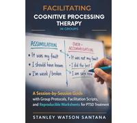 Facilitating Cognitive Processing Therapy in Groups: A Session-by-Session Guide with Group Protocols, Facilitation Scripts, and Reproducible Worksheets for PTSD Treatment