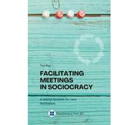 Facilitating Meetings in Sociocracy: A Starter Booklet for New Facilitators
