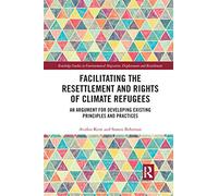Facilitating the Resettlement and Rights of Climate Refugees: An Argument for Developing Existing Principles and Practices (Routledge Studies in Environmental Migration, Displacement and Resettlement)
