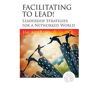 Facilitating to Lead!: Leadership Strategies for a Networked World
