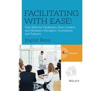 Facilitating with Ease!: Core Skills for Facilitators, Team Leaders and Members, Managers, Consultants, and Trainers