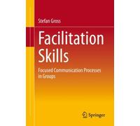 Facilitation Skills : Focused Communication Processes in Groups