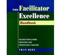 Facilitator Excellence: Helping People Work Creatively and Productively Together Handbook: Helping People Work Creativley & Productively Together