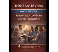 Facilitator Guide: Supporting a Loved One Through Incarceration (Behind Bars Blueprint Series)