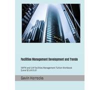 Facilities Management Development and Trends: IWFM and ILM Facilities Management Tuition Workbook (Level 5) Unit 5.01 (Level 5 IWFM Tuition Support Materials)